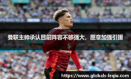 曼联主帅承认目前阵容不够强大，愿意加强引援