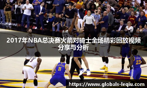 2017年NBA总决赛火箭对骑士全场精彩回放视频分享与分析